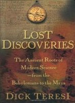 Lost Discoveries : The Ancient Roots Of Modern Science--From The Babylonians To The Maya