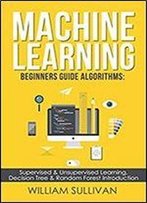 Machine Learning For Beginners Guide Algorithms: Supervised & Unsupervsied Learning. Decision Tree & Random Forest Introduction