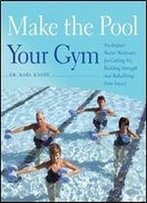 Make The Pool Your Gym: No-Impact Water Workouts For Getting Fit, Building Strength And Rehabbing From Injury
