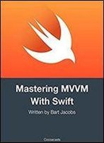 Mastering Mvvm With Swift: Updated For Xcode 9 And Swift 4