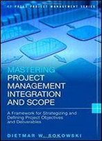 Mastering Project Management Integration And Scope: A Framework For Strategizing And Defining Project Objectives And Deliverables (Ft Press Project Management)