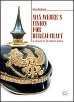 Max Weber's Vision For Bureaucracy: A Casualty Of World War I