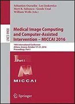 Medical Image Computing And Computer-assisted Intervention Miccai 2016: 19th International Conference, Athens, Greece, October 17-21, 2016, Proceedings, Part I (lecture Notes In Computer Science)