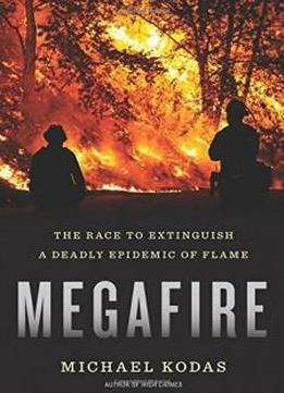 Megafire: The Race To Extinguish A Deadly Epidemic Of Flame