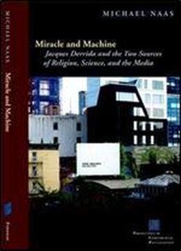 Miracle And Machine: Jacques Derrida And The Two Sources Of Religion, Science, And The Media (perspectives In Continental Philosophy)