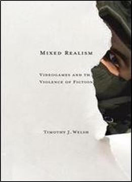 Mixed Realism: Videogames And The Violence Of Fiction (electronic Mediations)