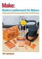 Modern Leatherwork For Makers: Traditional Craft Techniques Meet Cnc And 3d Printing