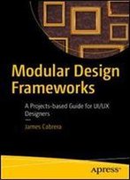 Modular Design Frameworks: A Projects-Based Guide For Ui/Ux Designers