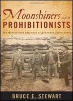 Moonshiners And Prohibitionists: The Battle Over Alcohol In Southern Appalachia (New Directions In Southern History)