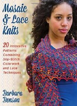 Mosaic & Lace Knits: 20 Innovative Patterns Combining Slip-stitch Colorwork And Lace Techniques