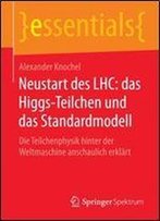 Neustart Des Lhc: Das Higgs-Teilchen Und Das Standardmodell: Die Teilchenphysik Hinter Der Weltmaschine Anschaulich Erklart (Essentials) (German Edition)