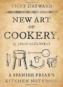 New Art of Cookery: A Spanish Friar's Kitchen Notebook by Juan Altamiras