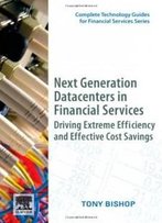 Next Generation Datacenters In Financial Services: Driving Extreme Efficiency And Effective Cost Savings (Complete Technology Guides For Financial Services)