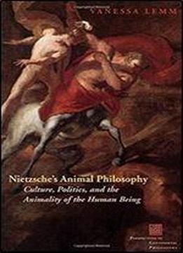 Nietzsche's Animal Philosophy: Culture, Politics, And The Animality Of The Human Being (perspectives In Continental Philosophy)