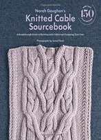 Norah Gaughan’S Knitted Cable Sourcebook: A Breakthrough Guide To Knitting With Cables And Designing Your Own