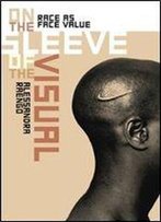 On The Sleeve Of The Visual: Race As Face Value (Interfaces: Studies In Visual Culture)