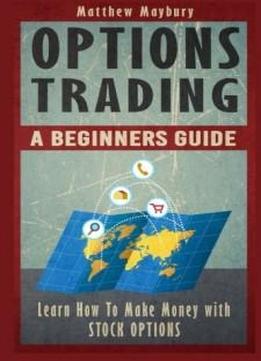 Options Trading: A Beginner's Guide To Options Trading - Learn How To Make Money With Stock Options (options Trading, Options Trading For Beginner's, Options Trading Strategies) (volume 1)