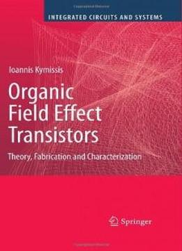 Organic Field Effect Transistors: Theory, Fabrication And Characterization (integrated Circuits And Systems)