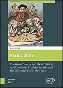 Pacific Strife: The Great Powers And Their Political And Economic Rivalries In Asia And The Western Pacific 1870-1914 (global Asia)