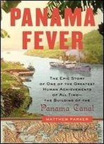 Panama Fever: The Epic Story Of The Building Of The Panama Canal