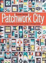 Patchwork City: 75 Innovative Blocks For The Modern Quilter 6 Sampler Quilts