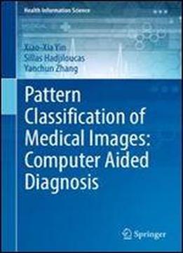 Pattern Classification Of Medical Images: Computer Aided Diagnosis (health Information Science)