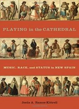 Playing In The Cathedral: Music, Race, And Status In New Spain (currents In Latin American And Iberian Music)