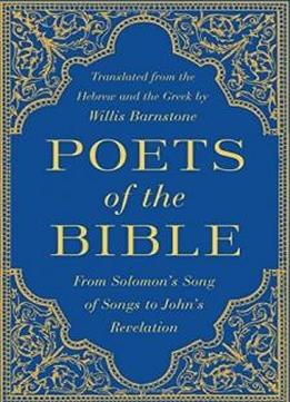 Poets Of The Bible: From Solomon's Song Of Songs To John's Revelation
