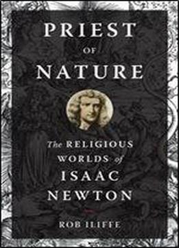 Priest Of Nature: The Religious Worlds Of Isaac Newton