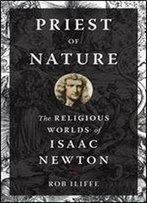 Priest Of Nature: The Religious Worlds Of Isaac Newton
