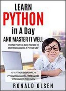 Python: Learn Python In A Day And Master It Well. The Only Essential Book You Need To Start Programming In Python Now. Hands On Challenges Included! (programming For Beginners, Python)