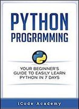Python Programming: Your Beginner's Guide To Easily Learn Python In 7 Days