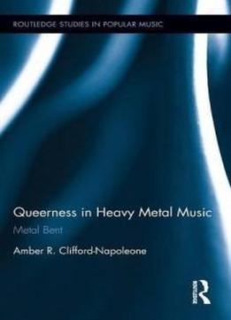 Queerness In Heavy Metal Music: Metal Bent (routledge Studies In Popular Music)