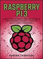 Raspberry Pi 3: A Quick-Start Beginners Guide For Setting Up And Exploring Raspberry Pi Projects With Python Programming (Computer Programming Book)