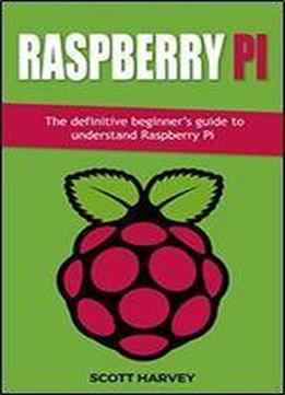 Raspberry Pi: The Definitive Beginner S Guide To Understand Raspberry Pi (1 Book 5)