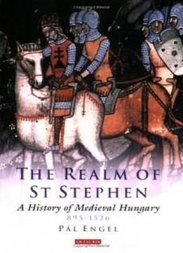 Realm of St. Stephen: A History of Medieval Hungary (International Library of Historical Studies)