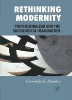 Rethinking Modernity: Postcolonialism And The Sociological Imagination