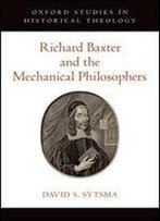Richard Baxter And The Mechanical Philosophers (Oxford Studies In Historical Theology)