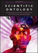 Scientific Ontology: Integrating Naturalized Metaphysics And Voluntarist Epistemology (Oxford Studies In Philosophy Of Science)