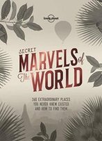 Secret Marvels Of The World: 360 Extraordinary Places You Never Knew Existed And Where To Find Them (Lonely Planet)