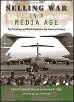 Selling War In A Media Age: The Presidency And Public Opinion In The American Century (Larkin Series On The American Presidency)