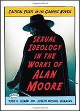 Sexual Ideology In The Works Of Alan Moore: Critical Essays On The Graphic Novels
