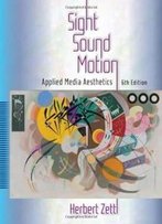 Sight, Sound, Motion: Applied Media Aesthetics (Wadsworth Series In Broadcast And Production)