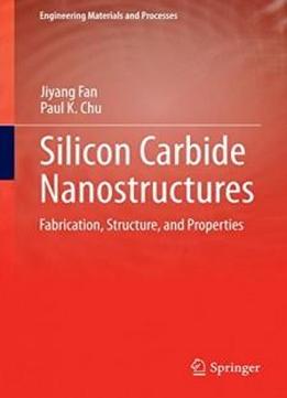 Silicon Carbide Nanostructures: Fabrication, Structure, And Properties (engineering Materials And Processes)