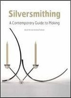 Silversmithing: A Contemporary Guide To Making