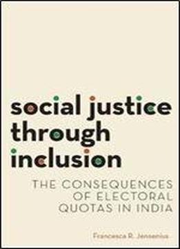 Social Justice Through Inclusion: The Consequences Of Electoral Quotas In India (modern South Asia)