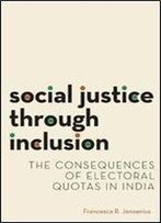 Social Justice Through Inclusion: The Consequences Of Electoral Quotas In India (Modern South Asia)