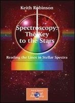 Spectroscopy: The Key To The Stars: Reading The Lines In Stellar Spectra (The Patrick Moore Practical Astronomy Series)