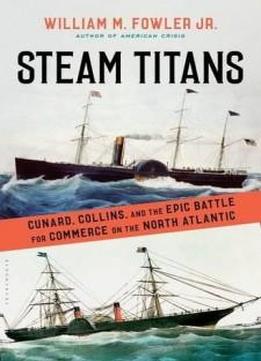 Steam Titans: Cunard, Collins, And The Epic Battle For Commerce On The North Atlantic