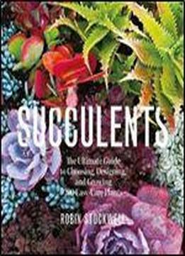 Succulents: The Ultimate Guide To Choosing, Designing, And Growing 200 Easy Care Plants (sunset)